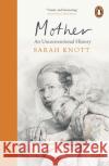 Mother: An Unconventional History Sarah Knott 9780241972748 Penguin Books Ltd