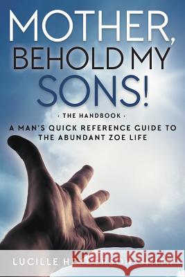 Mother, Behold My Sons: A Man's Quick Reference Guide to the Abundant Zoe Life Lucille Henderson-Smith 9781613143537 Innovo Publishing LLC - książka