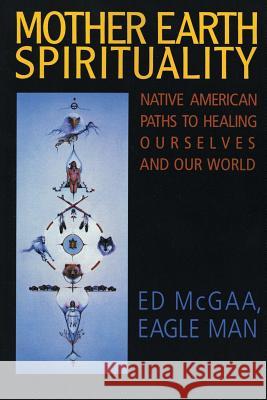 Mother Earth Spirituality: Native American Paths to Healing Ourselves and Our World McGaa, Ed 9780062505965 HarperOne - książka