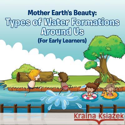 Mother Earth's Beauty: Types of Water Formations Around Us (For Early Learners) Baby Professor 9781682128527 Baby Professor - książka