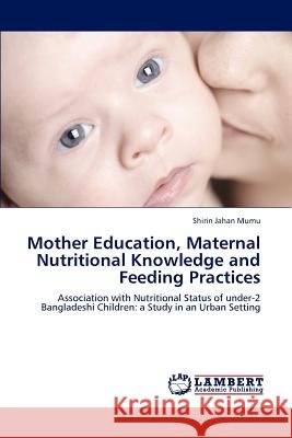 Mother Education, Maternal Nutritional Knowledge and Feeding Practices Shirin Jahan Mumu   9783847349846 LAP Lambert Academic Publishing AG & Co KG - książka