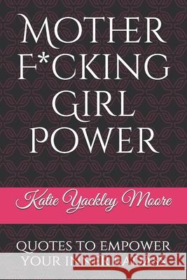 Mother F*cking Girl Power: a collection of quotes & mic drops to empower your inner badass Moore, Katie Yackley 9781728785233 Independently Published - książka