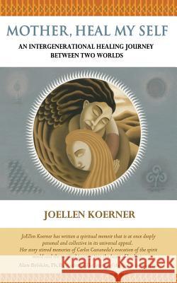 Mother Heal MySelf: An Intergenerational Healing Journey Between Two Worlds Koerner, Joellen Goertz 9781475083187 Createspace - książka