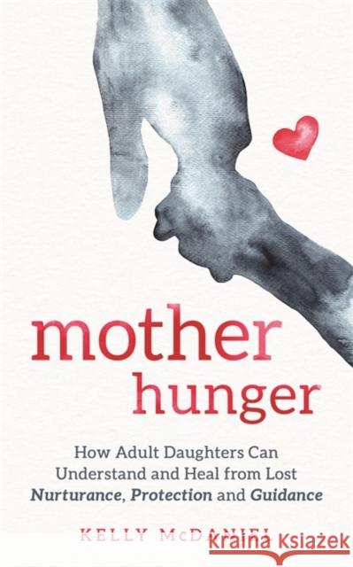 Mother Hunger: How Adult Daughters Can Understand and Heal from Lost Nurturance, Protection and Guidance Kelly McDaniel 9781788174695 Hay House UK Ltd - książka