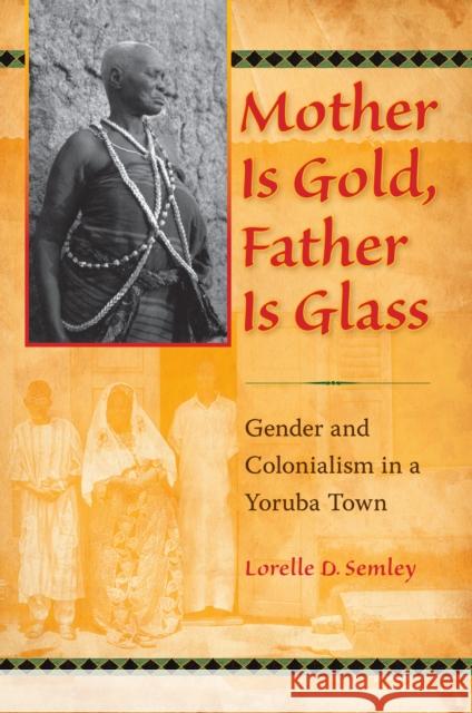 Mother Is Gold, Father Is Glass: Gender and Colonialism in a Yoruba Town Semley, Lorelle D. 9780253355454 Indiana University Press - książka