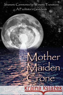 Mother Maiden Crone: Shamanic Ceremonies for Women's Transitions: A Facilitator's Guidebook Ph. D. D. MS, Nancy D. Baker Nancy D. Bake 9781482022377 Createspace - książka