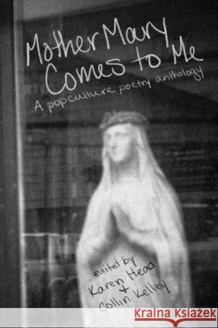 Mother Mary Comes to Me: A Pop Culture Poetry Anthology Karen Head, Collin Kelley 9781948692427 Madville Publishing - książka