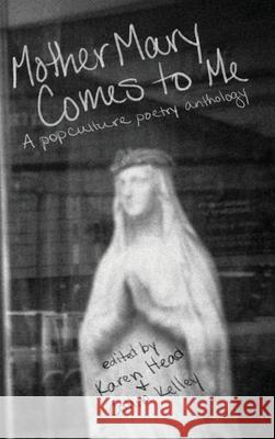 Mother Mary Comes to Me: A Pop Culture Poetry Anthology Karen Head Collin Kelley 9781948692977 Madville Publishing - książka