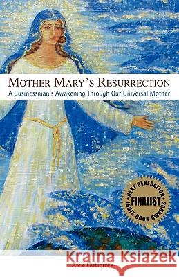 Mother Mary's Resurrection - A Businessman's Awakening Through Our Universal Mother Gutierrez, Alex 9780982324301 To Be Created - książka