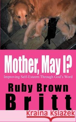 Mother, May I?: Improving Self-Esteem Through God's Word Britt, Ruby Brown 9781414030869 Authorhouse - książka