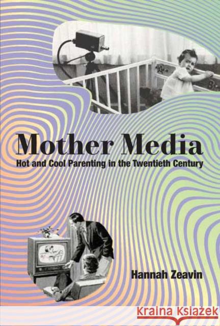 Mother Media: Hot and Cool Parenting in the Twentieth Century Hannah Zeavin 9780262049559 MIT Press - książka