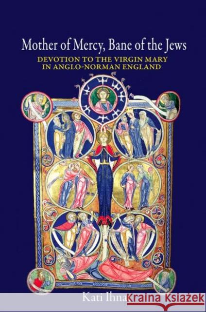 Mother of Mercy, Bane of the Jews: Devotion to the Virgin Mary in Anglo-Norman England Kati Ihnat 9780691169538 Princeton University Press - książka
