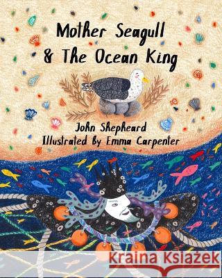 Mother Seagull & The Ocean King John Shepheard, Emma Carpenter 9781739228804 Inky Cat Publishing - książka