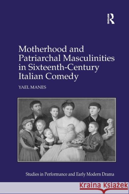 Motherhood and Patriarchal Masculinities in Sixteenth-Century Italian Comedy Yael Manes 9781138261587 Routledge - książka