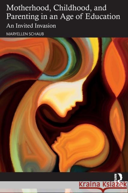 Motherhood, Childhood, and Parenting in an Age of Education: An Invited Invasion Maryellen Schaub 9781032352251 Routledge - książka