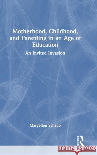 Motherhood, Childhood, and Parenting in an Age of Education: An Invited Invasion Maryellen Schaub 9781032352275 Routledge - książka