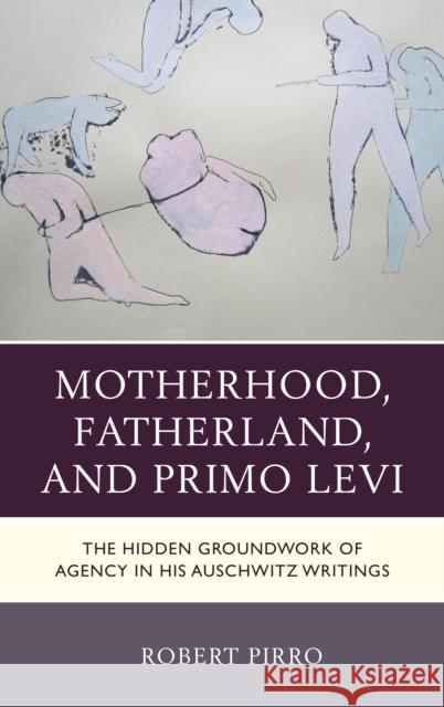 Motherhood, Fatherland, and Primo Levi: The Hidden Groundwork of Agency in His Auschwitz Writings Robert Carl Pirro 9781683930853 Fairleigh Dickinson University Press - książka
