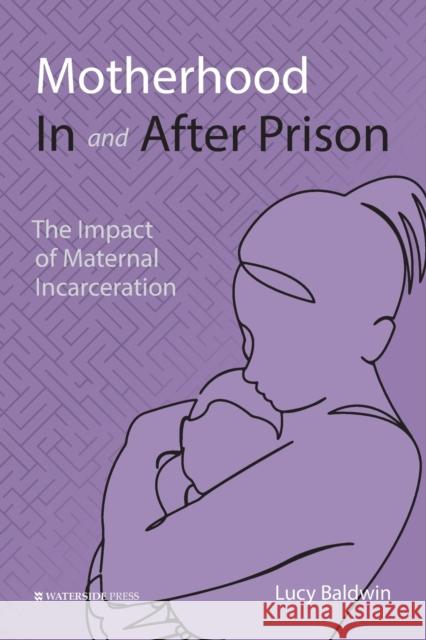 Motherhood In and After Prison: The Impact of Maternal Incarceration Lucy Baldwin, Lady Edwina Grosvenor 9781914603204 Waterside Press - książka