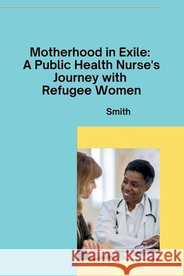 Motherhood in Exile: A Public Health Nurse's Journey with Refugee Women Smith 9783384284389 Tredition Gmbh - książka