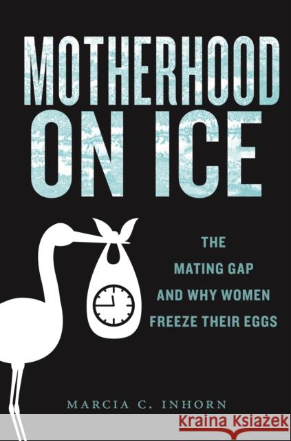 Motherhood on Ice: The Mating Gap and Why Women Freeze Their Eggs Marcia C. Inhorn 9781479813049 New York University Press - książka