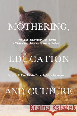 Mothering, Education and Culture: Russian, Palestinian and Jewish Middle-Class Mothers in Israeli Society Golden, Deborah 9781137536303 Palgrave MacMillan - książka