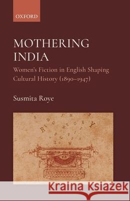 Mothering India: Women's Fiction in English Shaping Cultural History (1890-1947) Susmita Roye 9780190126254 Oxford University Press, USA - książka