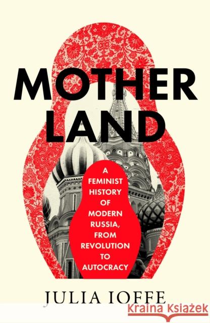 Motherland: A Feminist History of Modern Russia, From Revolution to Autocracy Julia Ioffe 9780008469672 HarperCollins Publishers - książka