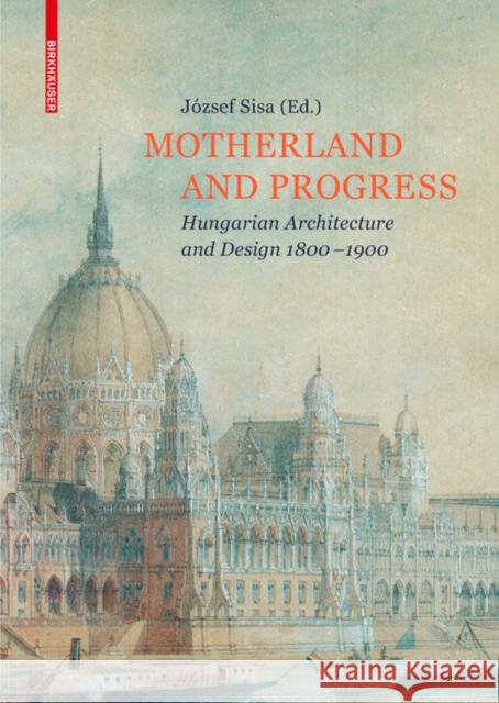 Motherland and Progress : Hungarian Architecture and Design 1800-1900 Jozsef Sisa 9783035610093 Birkhauser - książka
