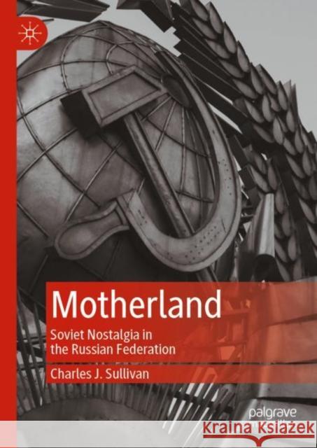 Motherland: Soviet Nostalgia in the Russian Federation Charles J. Sullivan 9789811939747 Springer Verlag, Singapore - książka