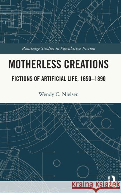 Motherless Creations: Fictions of Artificial Life, 1650-1890 Nielsen, Wendy C. 9781032231679 Routledge - książka