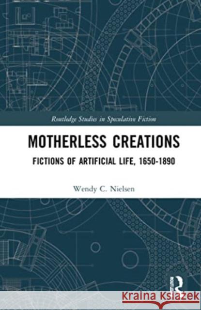 Motherless Creations: Fictions of Artificial Life, 1650-1890 Wendy C. Nielsen 9781032266398 Routledge - książka