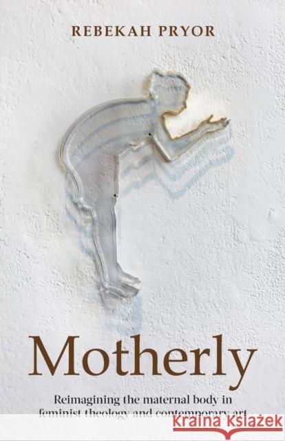 Motherly: Reimagining the Maternal Body in Feminist Theology and Contemporary Art Pryor, Rebekah 9780334055969 SCM Press - książka