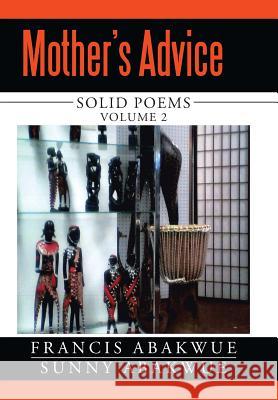 Mother's Advice: Solid Poems Francis Abakwue Sunny Abakwue 9781503559882 Xlibris Corporation - książka
