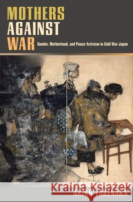 Mothers Against War: Gender, Motherhood, and Peace Activism in Cold War Japan Akiko Takenaka 9780824898533 University of Hawaii Press - książka