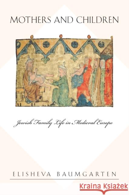 Mothers and Children: Jewish Family Life in Medieval Europe Baumgarten, Elisheva 9780691130293 Princeton University Press - książka