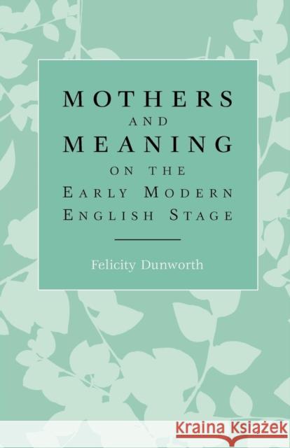 Mothers and Meaning on the Early Modern English Stage Felicity Dunworth 9780719088469 Manchester University Press - książka