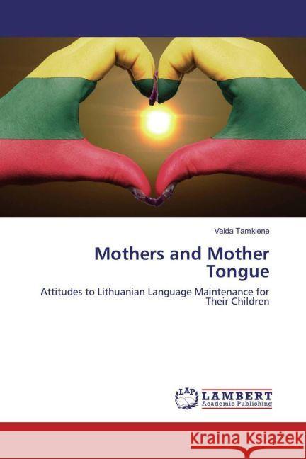 Mothers and Mother Tongue : Attitudes to Lithuanian Language Maintenance for Their Children Tamkiene, Vaida 9783659941214 LAP Lambert Academic Publishing - książka