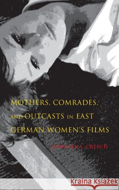 Mothers, Comrades, and Outcasts in East German Women's Film Jennifer L. Creech 9780253022691 Indiana University Press - książka