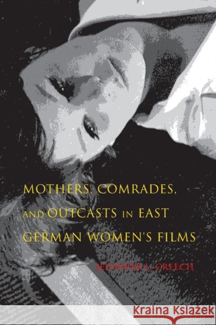 Mothers, Comrades, and Outcasts in East German Women's Film Jennifer L. Creech 9780253023018 Indiana University Press - książka