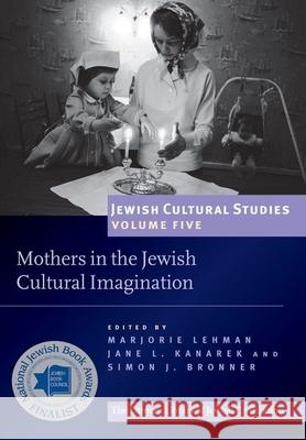 Mothers in the Jewish Cultural Imagination: Jewish Cultural Studies Volume 5 Jane Kanarek Marjorie Lehman Simon J. Bronner 9781906764661 Littman Library of Jewish Civilization - książka