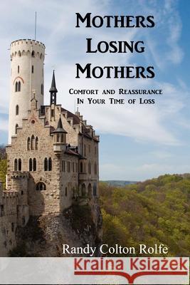 Mothers Losing Mothers: Comfort and Reassurance in Your Time of Loss Randy Colton Rolfe 9781478106548 Createspace - książka