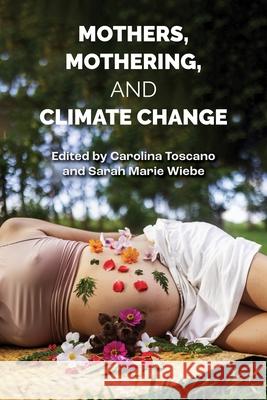 Mothers, Mothering and Climate Change Carolina Toscano Sarah Marie Wiebe 9781772585766 Demeter Press - książka