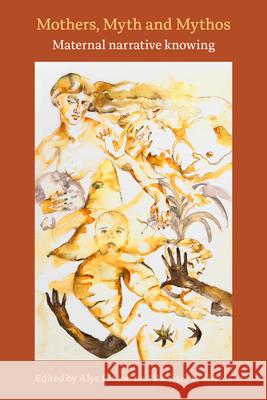 Mothers, Myth and Mythos:: Maternal Narrative Knowing Alys Einion Rachael Williams 9781772585759 Demeter Press - książka