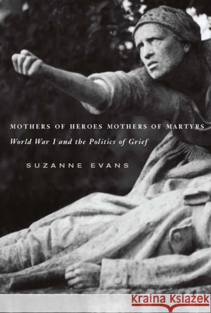 Mothers of Heroes, Mothers of Martyrs: World War I and the Politics of Grief Suzanne Evans 9780773531888 McGill-Queen's University Press - książka