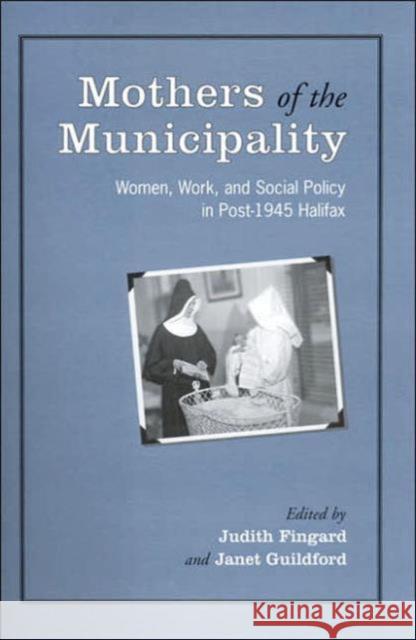 Mothers of the Municipality: Women, Work, and Social Policy in Post-1945 Halifax Fingard, Judith 9780802086938 University of Toronto Press - książka