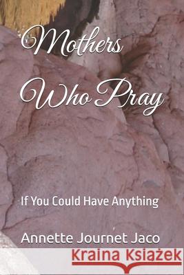 Mothers Who Pray: If You Could Have Anything Annette Journe 9781483999920 Createspace - książka