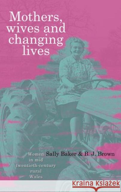 Mothers, Wives and Changing Lives : Women in Mid-Twentieth Century Rural Wales Sally Baker B. J. Brown 9780708323342 University of Wales Press - książka