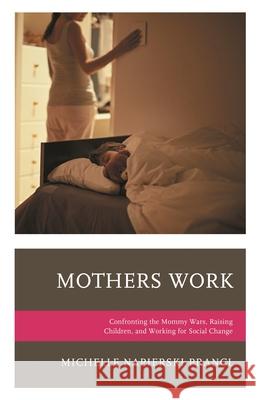 Mothers Work: Confronting the Mommy Wars, Raising Children, and Working for Social Change Michelle Napierski-Prancl 9781498514613 Lexington Books - książka