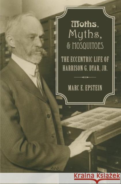 Moths, Myths, and Mosquitoes: The Eccentric Life of Harrison G. Dyar, Jr. Marc Epstein 9780190215255 Oxford University Press, USA - książka