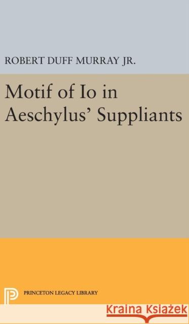 Motif of IO in Aeschylus' Suppliants Robert Duff Murray 9780691652788 Princeton University Press - książka